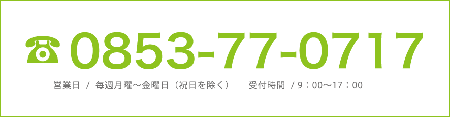 電話番号は、0853-25-3252。営業日は、毎週月曜〜金曜日（祝日を除く）。受付時間は、 9：00〜17：00